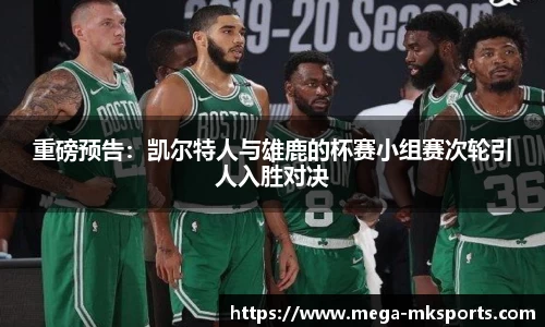 重磅预告：凯尔特人与雄鹿的杯赛小组赛次轮引人入胜对决